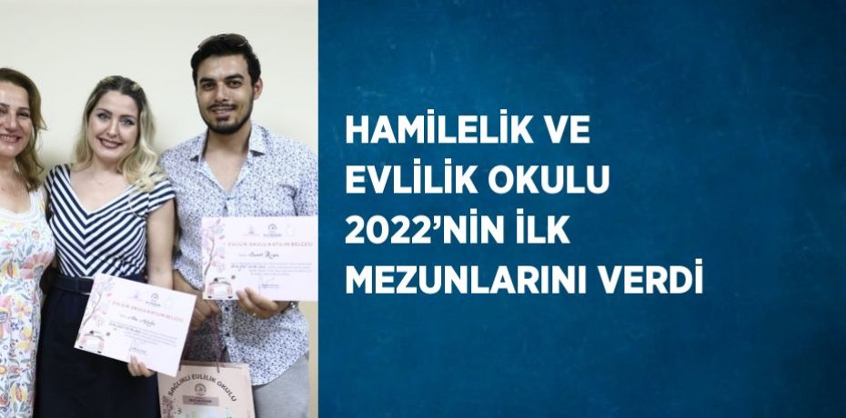 HAMİLELİK VE EVLİLİK OKULU 2022’NİN İLK MEZUNLARINI VERDİ