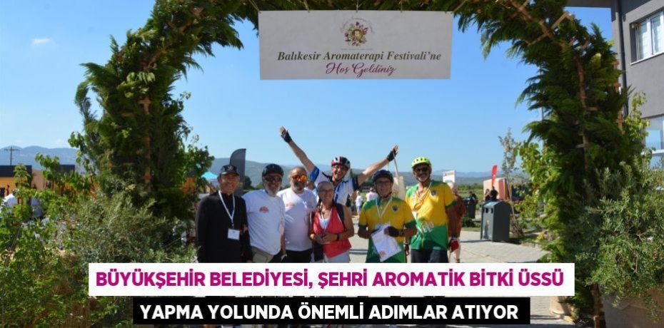 Büyükşehir Belediyesi, şehri aromatik bitki üssü yapma yolunda önemli adımlar atıyor