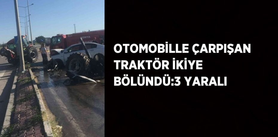 OTOMOBİLLE ÇARPIŞAN TRAKTÖR İKİYE BÖLÜNDÜ:3 YARALI