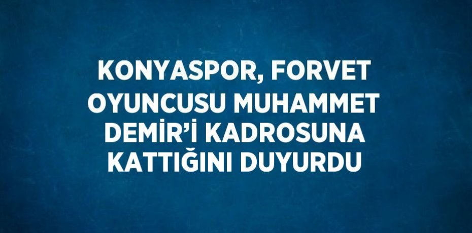 KONYASPOR, FORVET OYUNCUSU MUHAMMET DEMİR’İ KADROSUNA KATTIĞINI DUYURDU