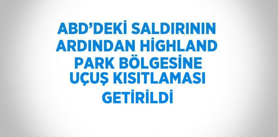 ABD’DEKİ SALDIRININ ARDINDAN HİGHLAND PARK BÖLGESİNE UÇUŞ KISITLAMASI GETİRİLDİ