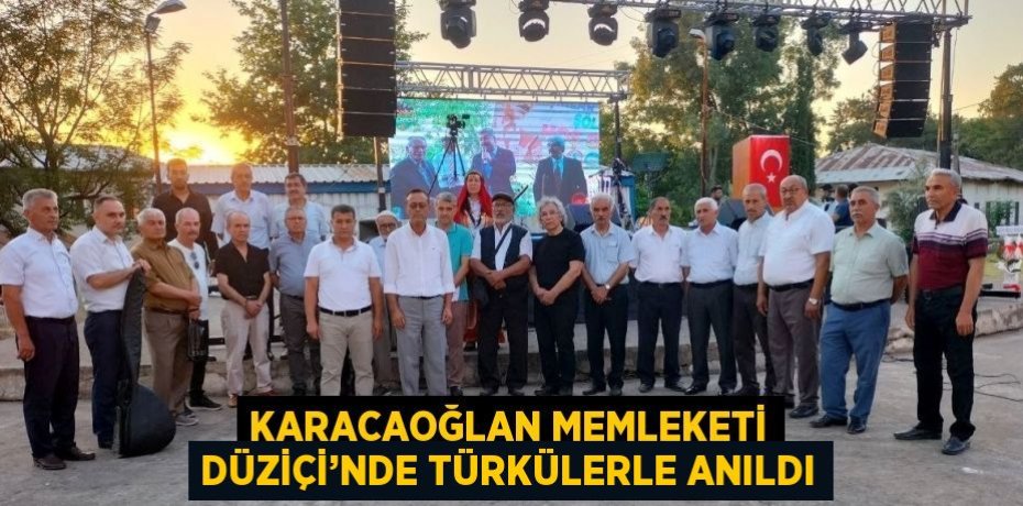 KARACAOĞLAN MEMLEKETİ DÜZİÇİ’NDE TÜRKÜLERLE ANILDI