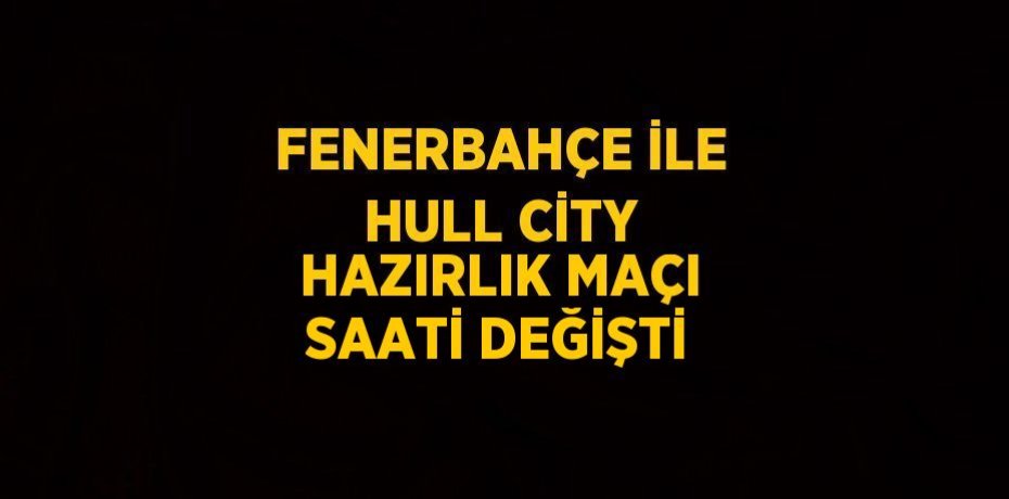 FENERBAHÇE İLE HULL CİTY HAZIRLIK MAÇI SAATİ DEĞİŞTİ