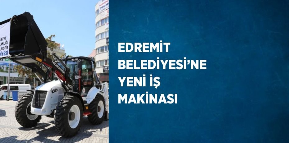 EDREMİT BELEDİYESİ’NE YENİ İŞ MAKİNASI