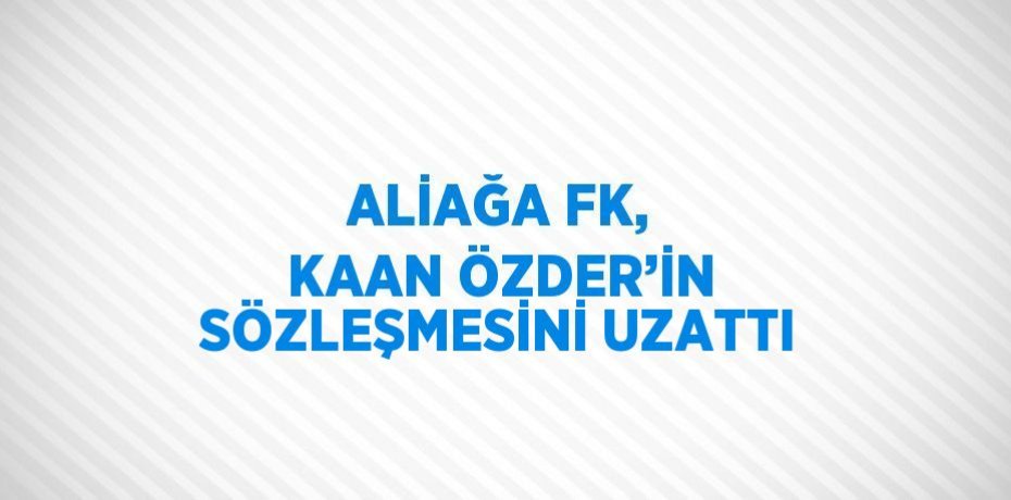 ALİAĞA FK, KAAN ÖZDER’İN SÖZLEŞMESİNİ UZATTI