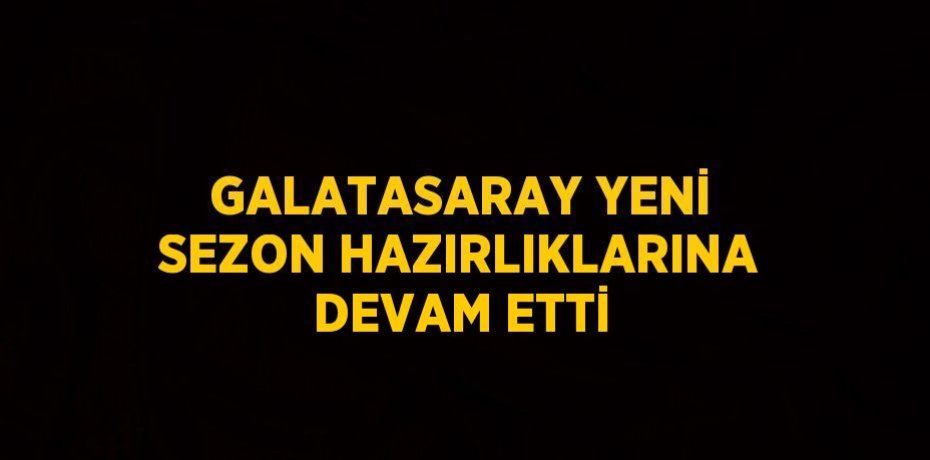 GALATASARAY YENİ SEZON HAZIRLIKLARINA DEVAM ETTİ