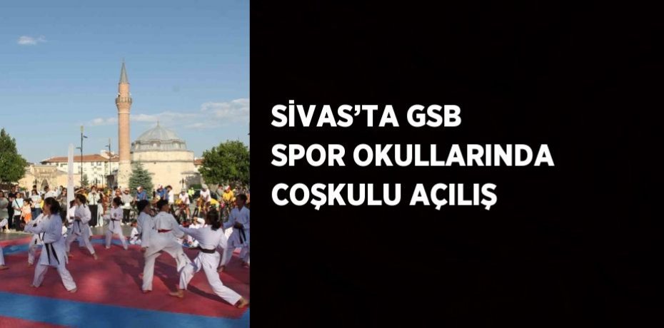 SİVAS’TA GSB SPOR OKULLARINDA COŞKULU AÇILIŞ