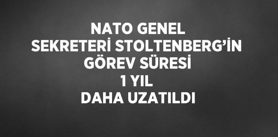 NATO GENEL SEKRETERİ STOLTENBERG’İN GÖREV SÜRESİ 1 YIL DAHA UZATILDI