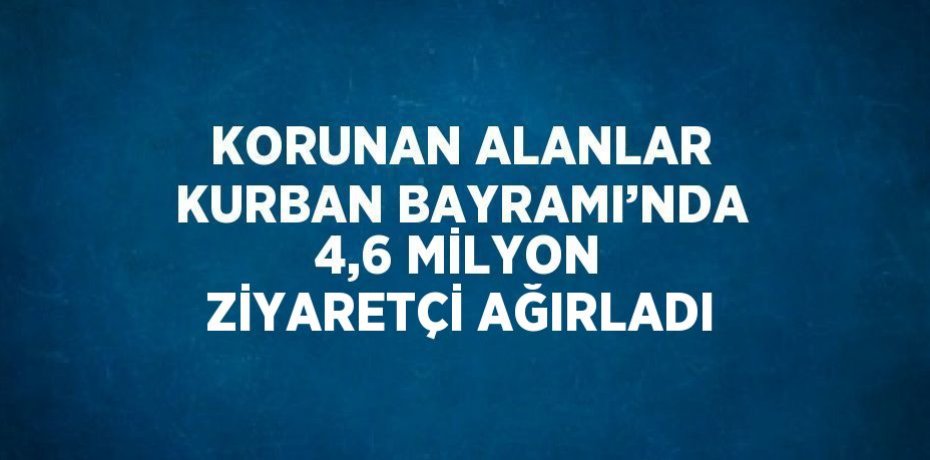 KORUNAN ALANLAR KURBAN BAYRAMI’NDA 4,6 MİLYON ZİYARETÇİ AĞIRLADI