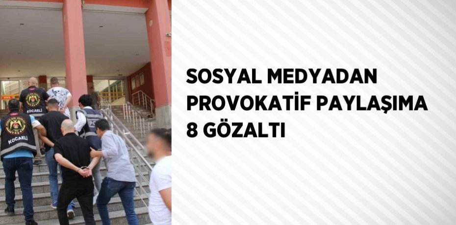 SOSYAL MEDYADAN PROVOKATİF PAYLAŞIMA 8 GÖZALTI