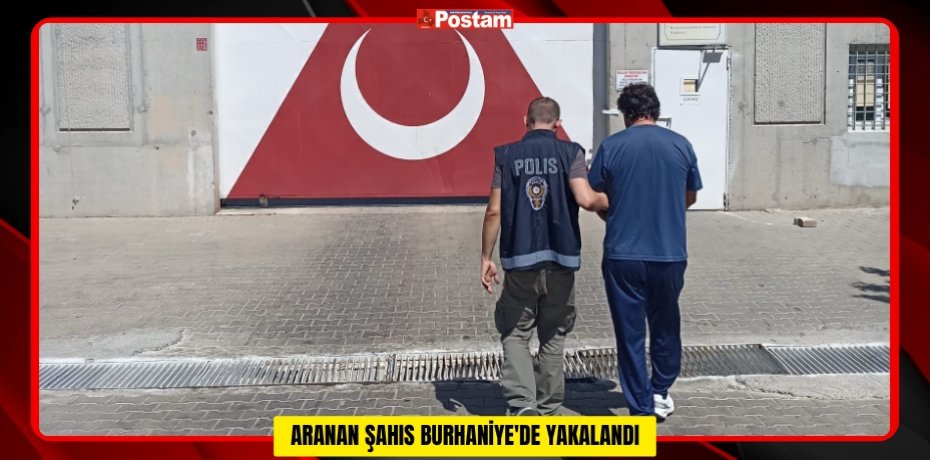 ARANAN ŞAHIS BURHANİYE'DE YAKALANDI ARANAN ŞAHIS BURHANİYE'DE YAKALANDI