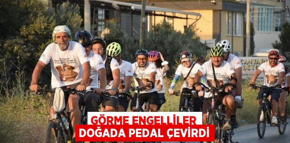 GÖRME ENGELLİLER DOĞADA PEDAL ÇEVİRDİ