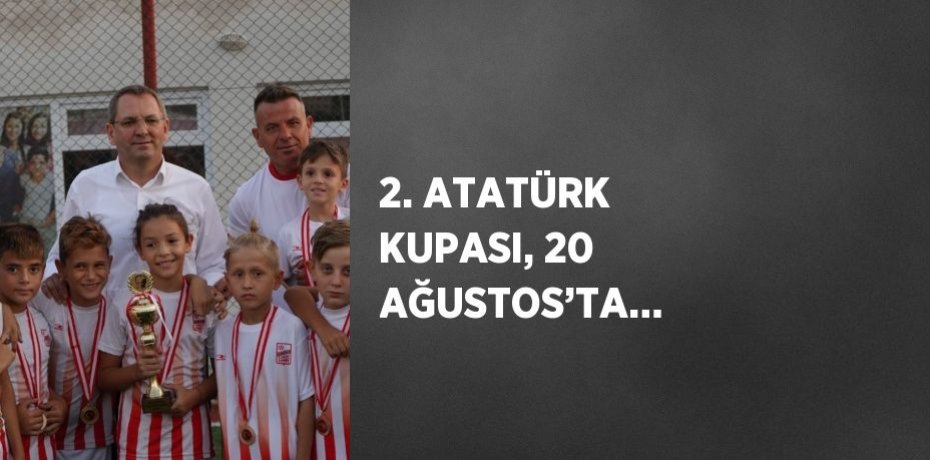 2. ATATÜRK KUPASI, 20 AĞUSTOS’TA…