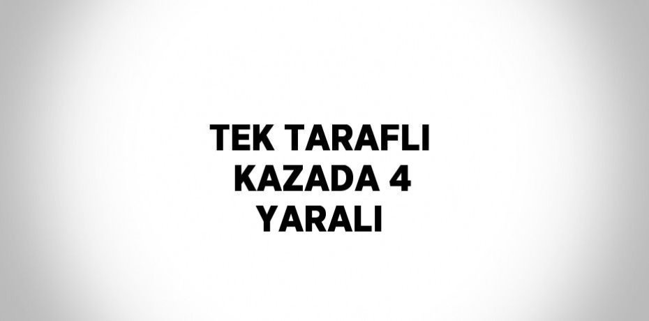 TEK TARAFLI KAZADA 4 YARALI
