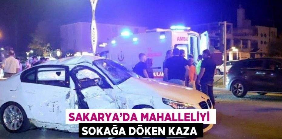 SAKARYA’DA MAHALLELİYİ SOKAĞA DÖKEN KAZA