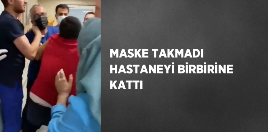 MASKE TAKMADI HASTANEYİ BİRBİRİNE KATTI