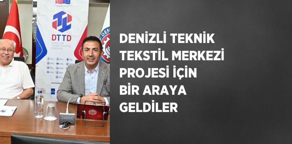 DENİZLİ TEKNİK TEKSTİL MERKEZİ PROJESİ İÇİN BİR ARAYA GELDİLER