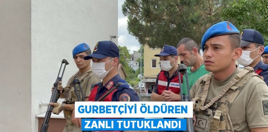 GURBETÇİYİ ÖLDÜREN ZANLI TUTUKLANDI