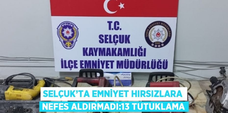 SELÇUK’TA EMNİYET HIRSIZLARA NEFES ALDIRMADI:13 TUTUKLAMA