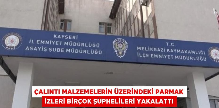 ÇALINTI MALZEMELERİN ÜZERİNDEKİ PARMAK İZLERİ BİRÇOK ŞÜPHELİLERİ YAKALATTI