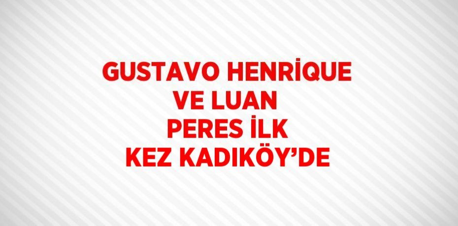 GUSTAVO HENRİQUE VE LUAN PERES İLK KEZ KADIKÖY’DE