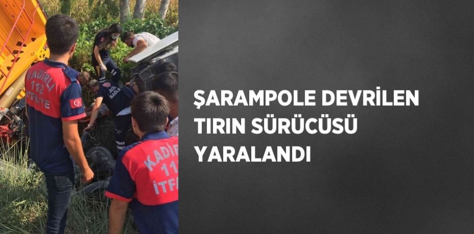 ŞARAMPOLE DEVRİLEN TIRIN SÜRÜCÜSÜ YARALANDI
