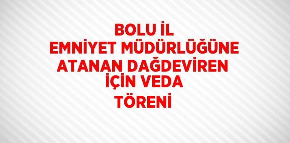 BOLU İL EMNİYET MÜDÜRLÜĞÜNE ATANAN DAĞDEVİREN İÇİN VEDA TÖRENİ
