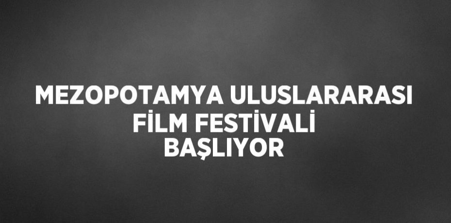 MEZOPOTAMYA ULUSLARARASI FİLM FESTİVALİ BAŞLIYOR