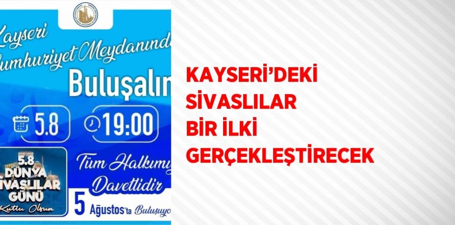 KAYSERİ’DEKİ SİVASLILAR BİR İLKİ GERÇEKLEŞTİRECEK