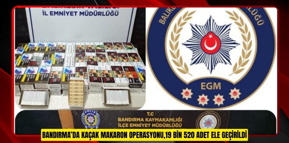 Bandırma’da kaçak makaron operasyonu,19 bin 520 adet ele geçirildi