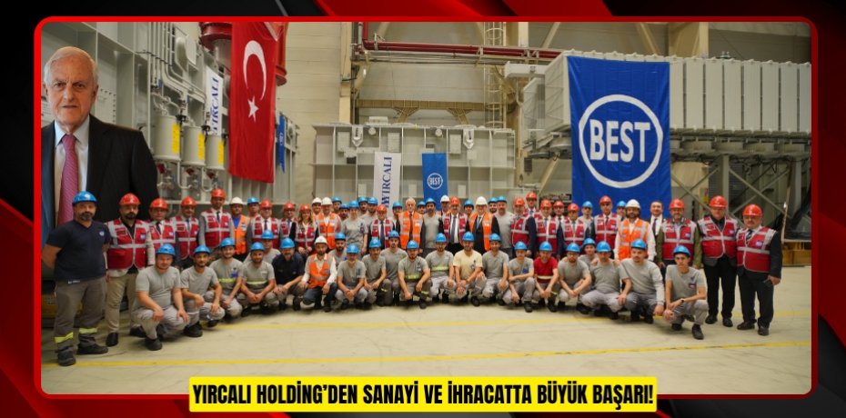 YIRCALI HOLDİNG’DEN SANAYİ VE İHRACATTA BÜYÜK BAŞARI!