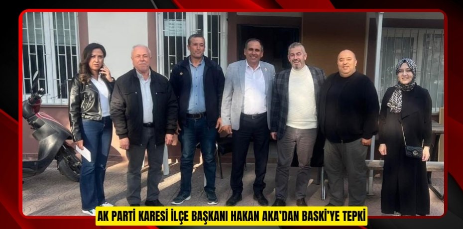 AK Parti Karesi İlçe Başkanı Hakan Aka’dan BASKİ’ye tepki