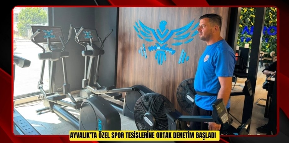 Ayvalık'ta özel spor tesislerine ortak denetim başladı  