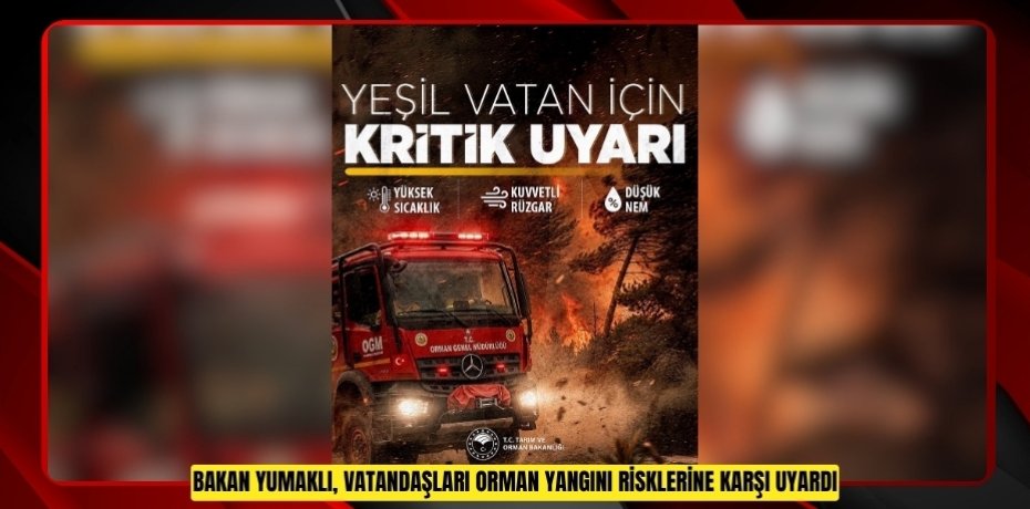 Bakan Yumaklı, vatandaşları orman yangını risklerine karşı uyardı  
