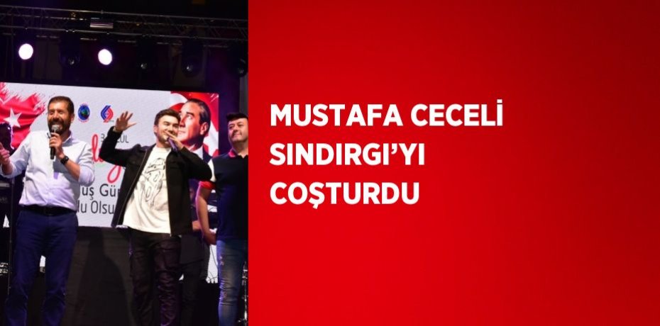 MUSTAFA CECELİ SINDIRGI’YI COŞTURDU