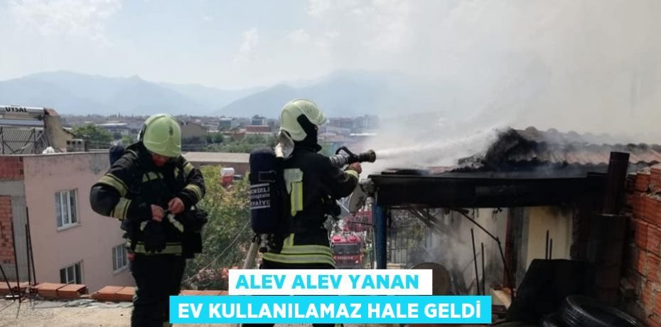 ALEV ALEV YANAN EV KULLANILAMAZ HALE GELDİ