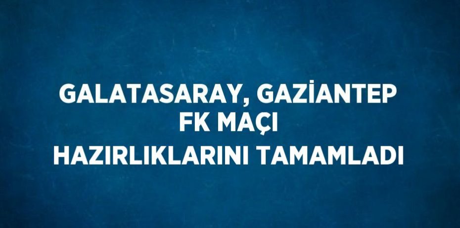 GALATASARAY, GAZİANTEP FK MAÇI HAZIRLIKLARINI TAMAMLADI