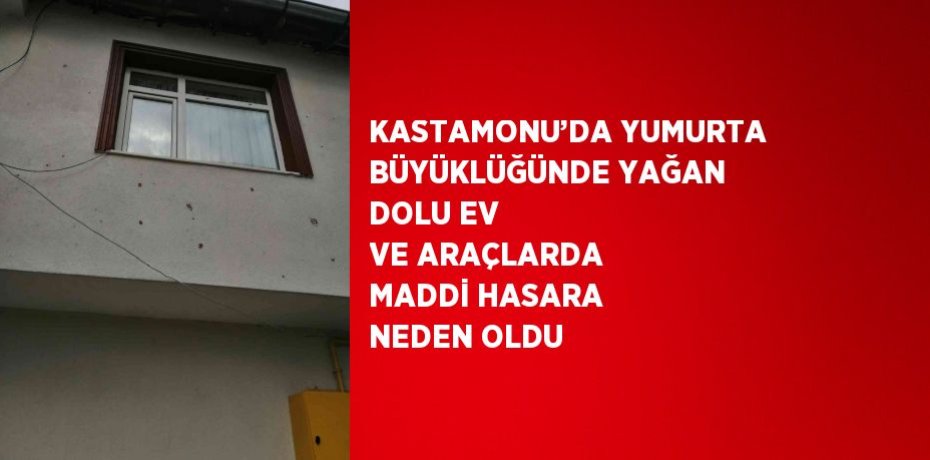 KASTAMONU’DA YUMURTA BÜYÜKLÜĞÜNDE YAĞAN DOLU EV VE ARAÇLARDA MADDİ HASARA NEDEN OLDU