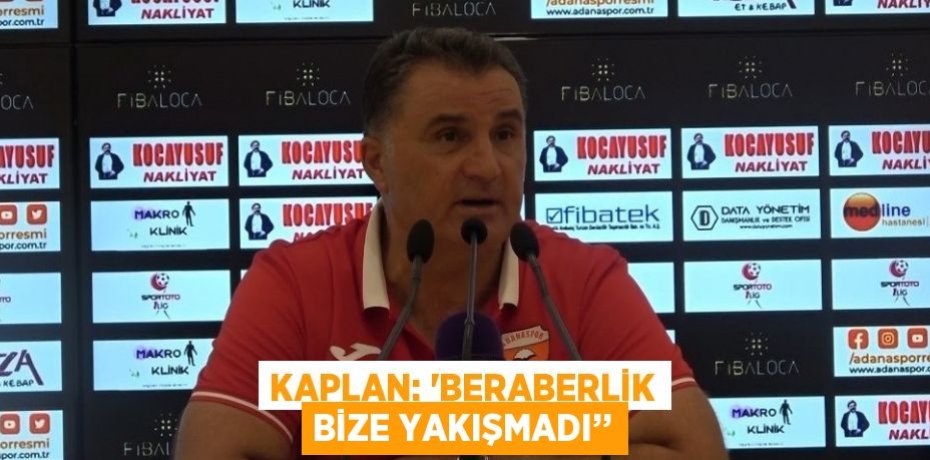 KAPLAN: 'BERABERLİK BİZE YAKIŞMADI’’