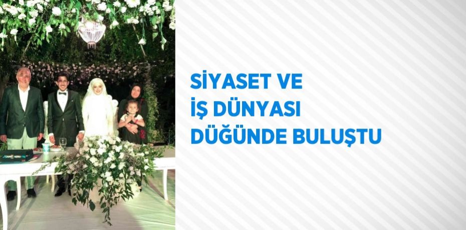 SİYASET VE İŞ DÜNYASI DÜĞÜNDE BULUŞTU