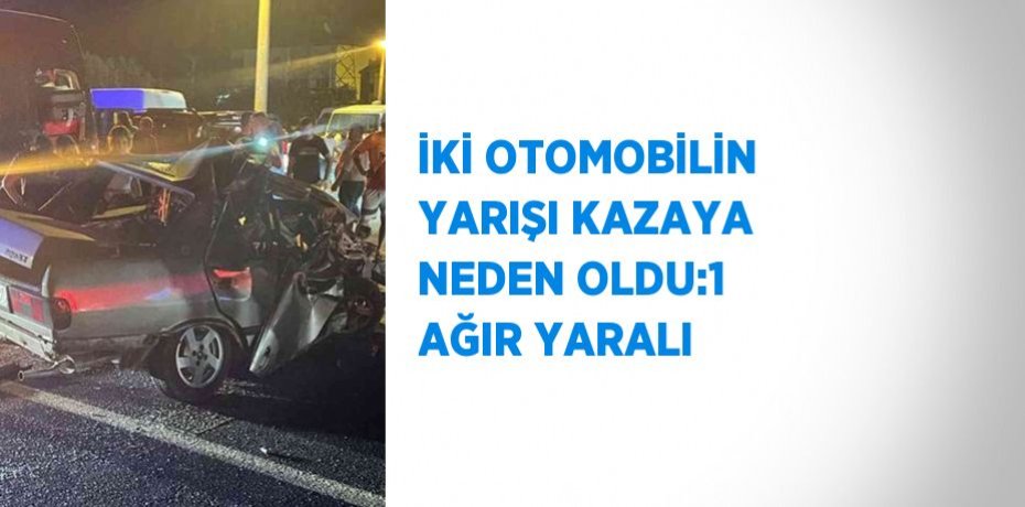 İKİ OTOMOBİLİN YARIŞI KAZAYA NEDEN OLDU:1 AĞIR YARALI