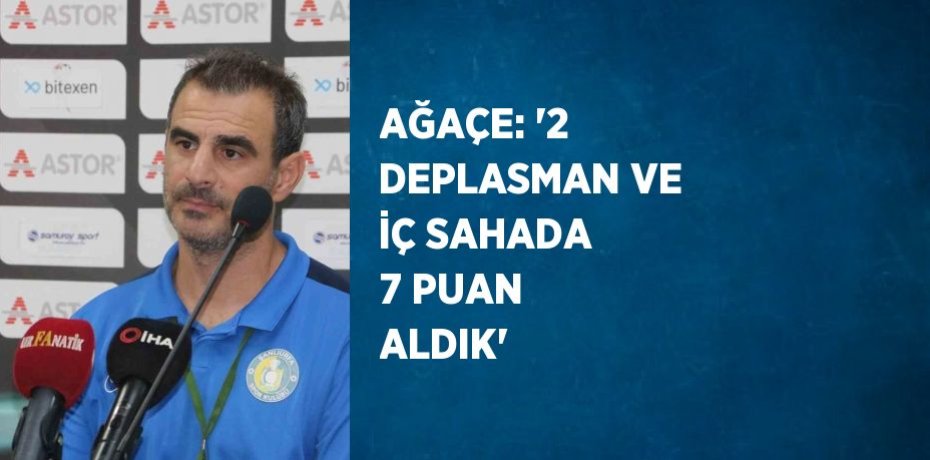 AĞAÇE: '2 DEPLASMAN VE İÇ SAHADA 7 PUAN ALDIK'