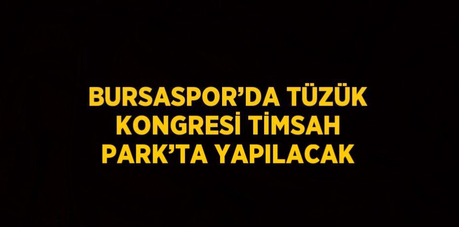 BURSASPOR’DA TÜZÜK KONGRESİ TİMSAH PARK’TA YAPILACAK