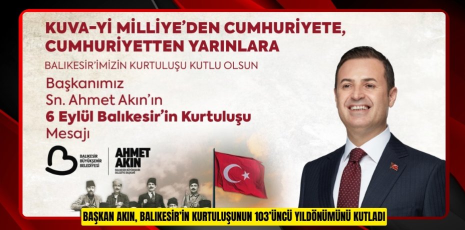 BAŞKAN AKIN, BALIKESİR’İN KURTULUŞUNUN 103’ÜNCÜ YILDÖNÜMÜNÜ KUTLADI