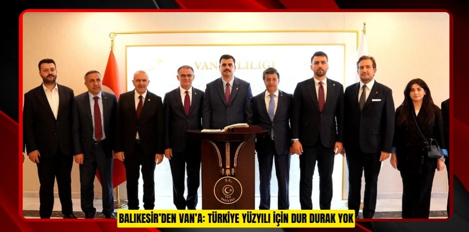 BALIKESİR’DEN VAN’A: TÜRKİYE YÜZYILI İÇİN DUR DURAK YOK