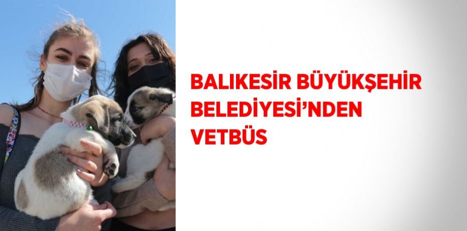 BALIKESİR BÜYÜKŞEHİR BELEDİYESİ’NDEN VETBÜS