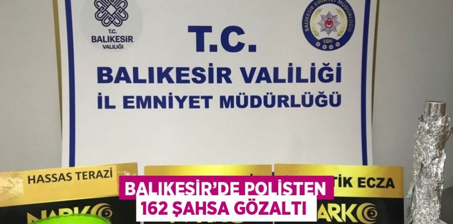BALIKESİR’DE POLİSTEN 162 ŞAHSA GÖZALTI
