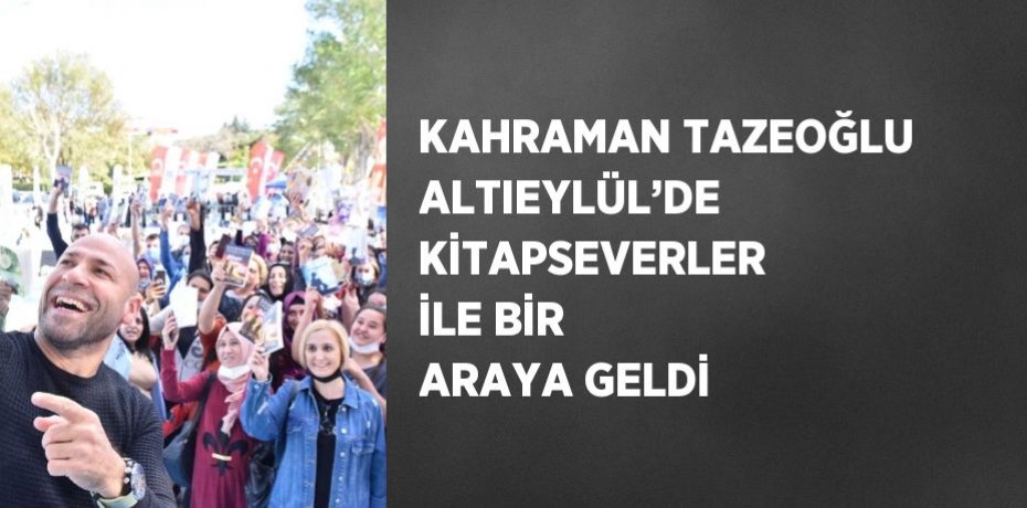 KAHRAMAN TAZEOĞLU ALTIEYLÜL’DE KİTAPSEVERLER İLE BİR ARAYA GELDİ
