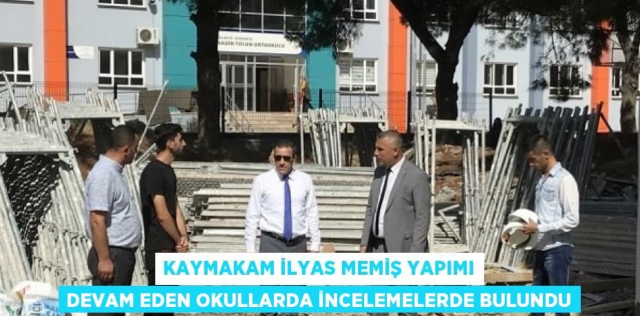 KAYMAKAM İLYAS MEMİŞ YAPIMI DEVAM EDEN OKULLARDA İNCELEMELERDE BULUNDU