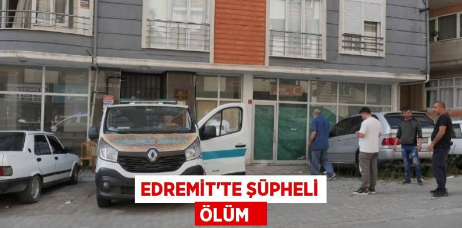 Edremit’te şüpheli ölüm  